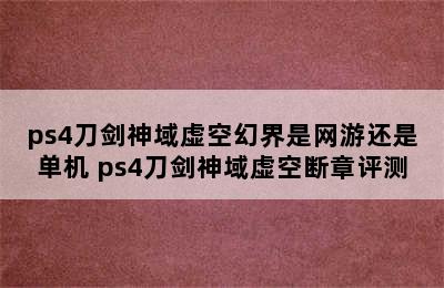 ps4刀剑神域虚空幻界是网游还是单机 ps4刀剑神域虚空断章评测